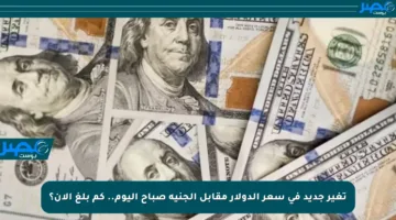 تغير جديد في سعر الدولار مقابل الجنيه صباح اليوم.. كم بلغ الآن؟